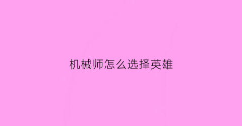 “机械师怎么选择英雄(机械师强不强)