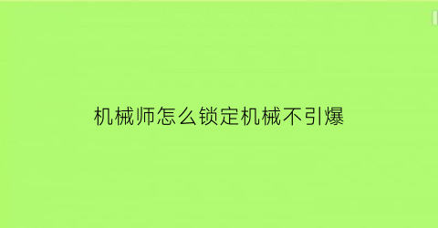 “机械师怎么锁定机械不引爆(机械师怎么放儿子)