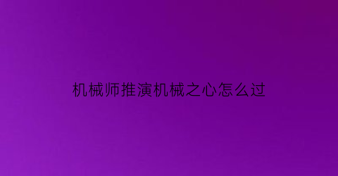 “机械师推演机械之心怎么过(机械师推演机械之心怎么过的)