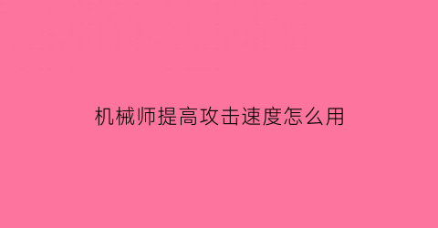 机械师提高攻击速度怎么用