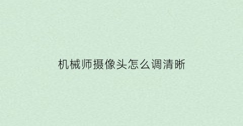 “机械师摄像头怎么调清晰(机械师怎么调画质)