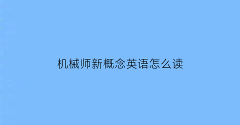 “机械师新概念英语怎么读(机械师新概念英语怎么读的)