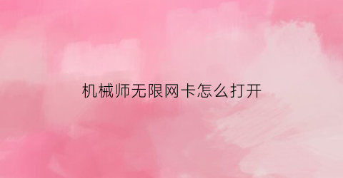 “机械师无限网卡怎么打开(机械师怎么打开wifi)