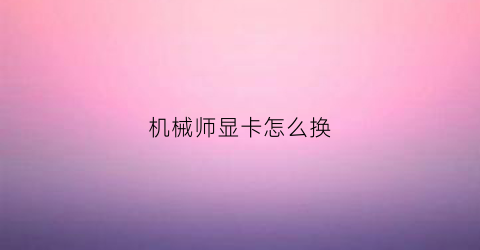 “机械师显卡怎么换(机械师笔记本怎么切换显卡)