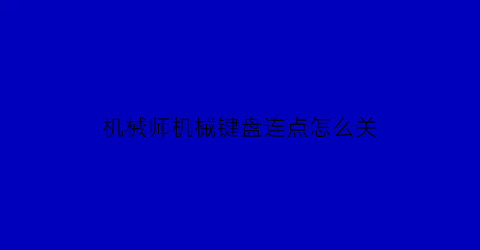 “机械师机械键盘连点怎么关(机械师键盘断触)