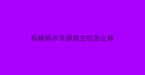 机械师水冷游戏主机怎么样(机械师改水冷)