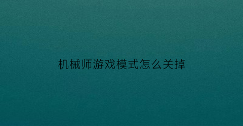 机械师游戏模式怎么关掉(机械师游戏模式怎么关掉声音)