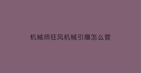 机械师狂风机械引爆怎么管