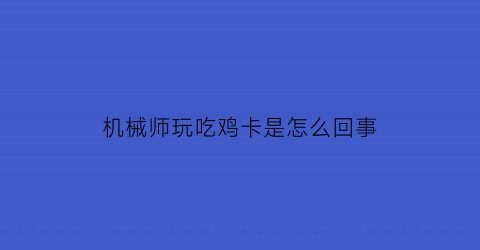 “机械师玩吃鸡卡是怎么回事(机械师玩游戏总是会卡)