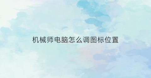 “机械师电脑怎么调图标位置(机械师怎么把此电脑放桌面)