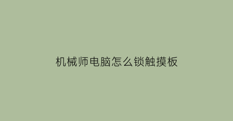 “机械师电脑怎么锁触摸板(机械师笔记本怎么锁屏)