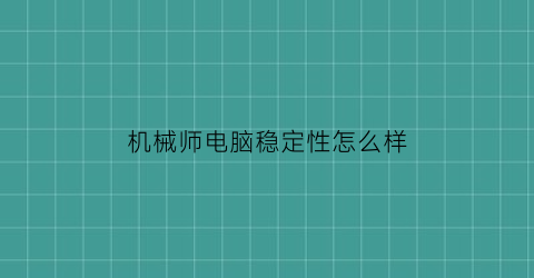 “机械师电脑稳定性怎么样(机械师电脑稳定性怎么样知乎)