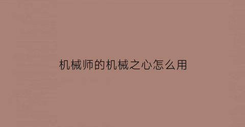 “机械师的机械之心怎么用(机械师的隐藏成就怎么达成)