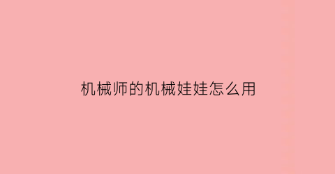 “机械师的机械娃娃怎么用(机械师的娃娃可以放几次)