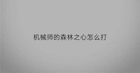 “机械师的森林之心怎么打(机械师怎么打森灵)