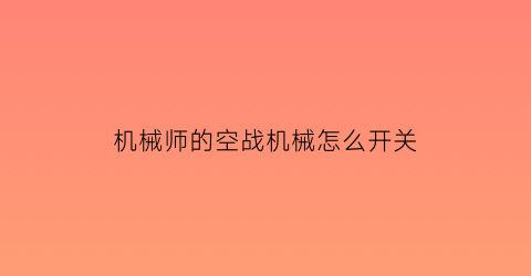 “机械师的空战机械怎么开关(机械师空投支援)