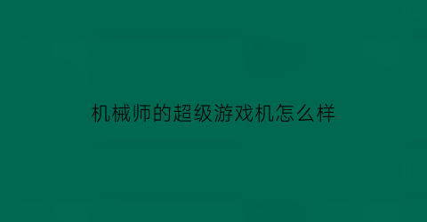 机械师的超级游戏机怎么样(机械师的超级游戏机怎么样啊)