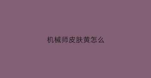 机械师皮肤黄怎么