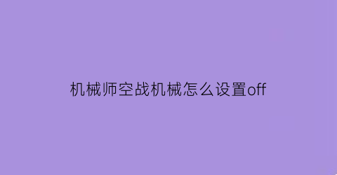 机械师空战机械怎么设置off