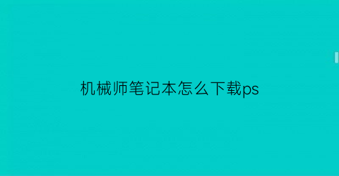 机械师笔记本怎么下载ps(机械师笔记本怎么下载微信)