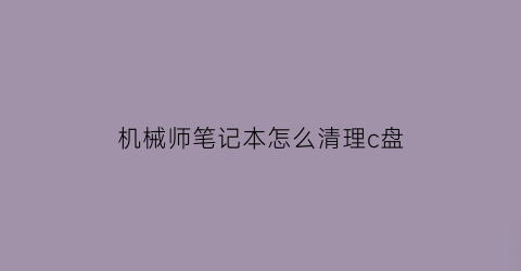 “机械师笔记本怎么清理c盘(机械师笔记本拆机清灰教程)