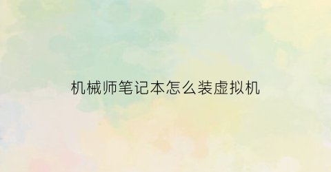 “机械师笔记本怎么装虚拟机(机械师笔记本怎么装虚拟机软件)