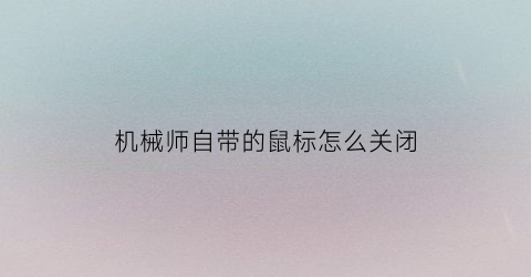 机械师自带的鼠标怎么关闭(机械师鼠标怎么开)