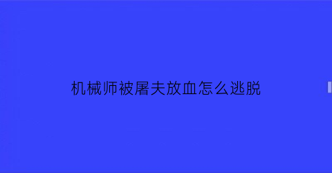 机械师被屠夫放血怎么逃脱(机械师故意杀史蒂夫吗)