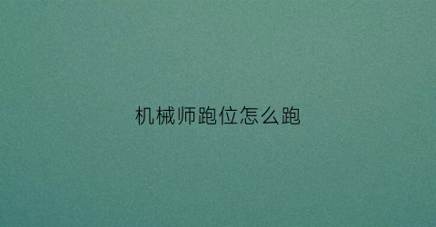 “机械师跑位怎么跑(机械师秒倒)