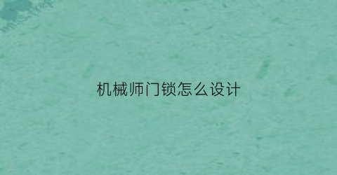 “机械师门锁怎么设计(机械师门锁怎么设计的)