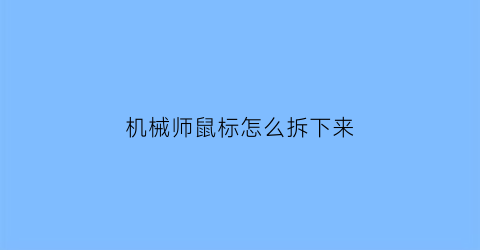 机械师鼠标怎么拆下来(机械师m200鼠标怎么拆)