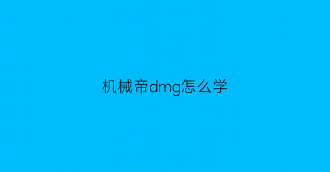 机械帝dmg怎么学