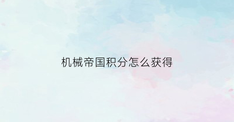 机械帝国积分怎么获得(机械帝国游戏)