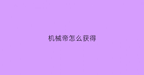 机械帝怎么获得(机械师怎么获得)