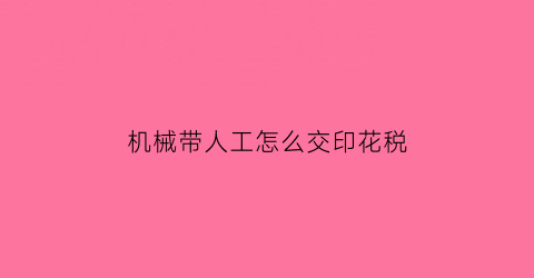 “机械带人工怎么交印花税(机械租赁印花税税率是多少)