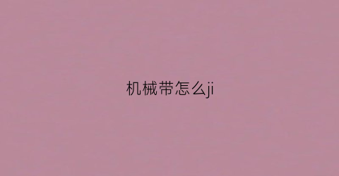 “机械带怎么ji(机械绑带怎么用)