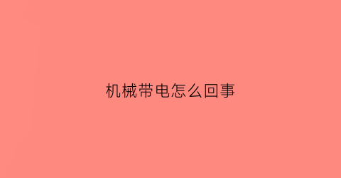 “机械带电怎么回事(有点机械是什么意思)