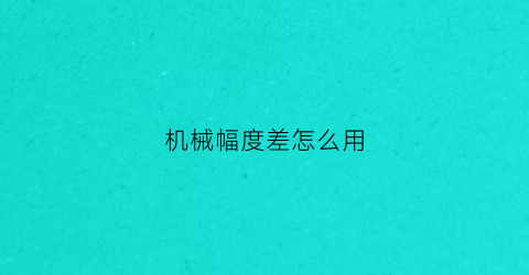 “机械幅度差怎么用(机械幅度差内容)