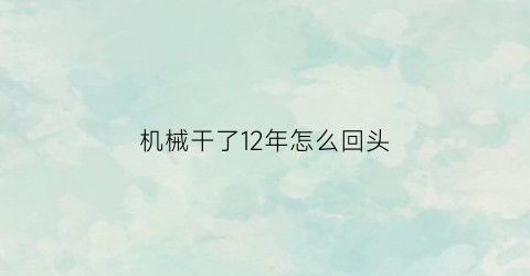 “机械干了12年怎么回头(做机械这一行坚持不下去了)