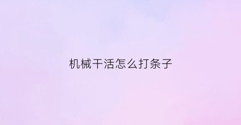 “机械干活怎么打条子(机械干活怎么打条子图片)