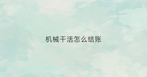 “机械干活怎么结账(机械干活开什么发票)