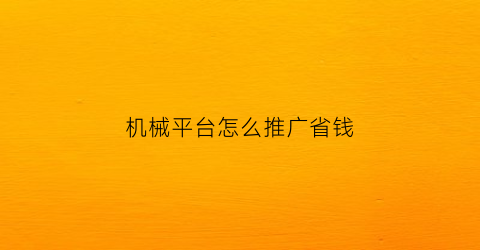 机械平台怎么推广省钱(机械产品怎么推广)