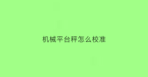 “机械平台秤怎么校准(机械台秤怎么调)