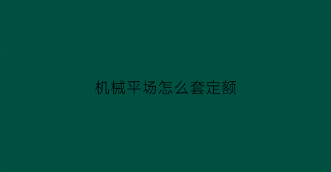 “机械平场怎么套定额(机械平场多少钱一个平方)