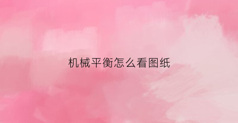 “机械平衡怎么看图纸(机械平衡怎么看图纸图片)