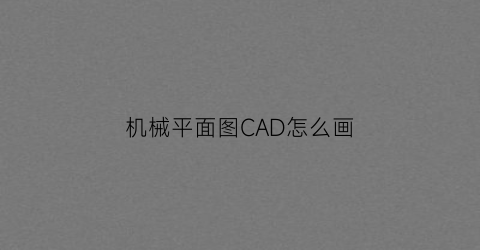 “机械平面图CAD怎么画(机械cad平面图图纸)