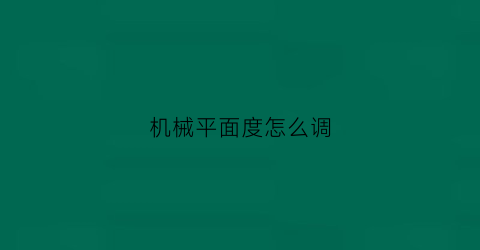 “机械平面度怎么调(机械表面平整度的表示方法)