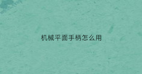 “机械平面手柄怎么用(机械手柄画法)