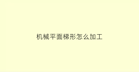 “机械平面梯形怎么加工(梯形槽加工程序编写)