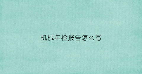 “机械年检报告怎么写(机械检测报告)